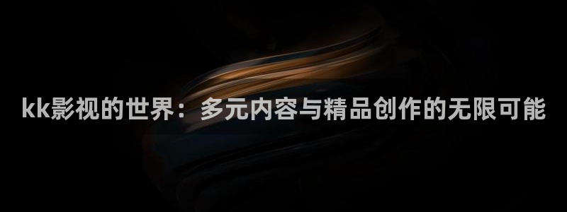 泡泡片：kk影视的世界：多元内容与精品创作的无限可能