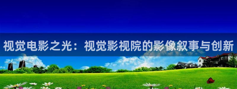 泡泡电影免费大全：视觉电影之光：视觉影视院的影像叙事与创新