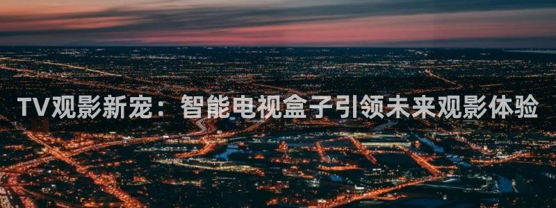 泡泡影院手机在线观看：TV观影新宠：智能电视盒子引领未来观影体验