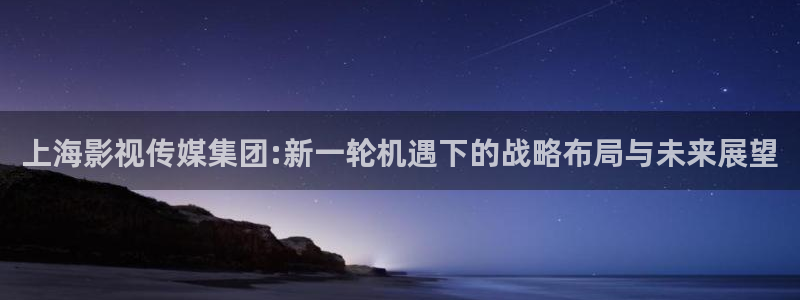 泡泡影视电影电视剧：上海影视传媒集团:新一轮机遇下的战略布局与未来展望